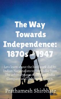 The Way Towards Independence : 1870s - 1947 : Let's learn about the making of the National Movement: 1870s - 1947.