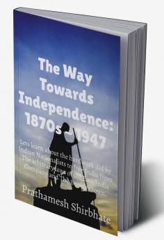 The Way Towards Independence : 1870s - 1947 : Let's learn about the making of the National Movement: 1870s - 1947.