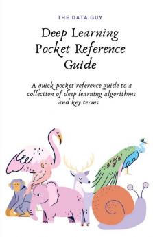 Deep Learning Pocket Reference Guide: A Quick Pocket Reference Guide To A Collection Of Deep Learning Algorithms And Key Terms