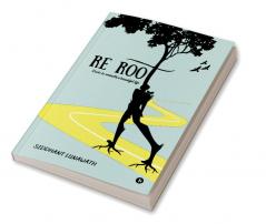 Re Root : Roots to unearth a beautiful life