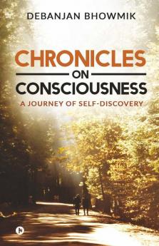 Chronicles On Consciousness : A Journey Of Self-Discovery