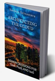 ARCHITECTING THE CLOUD : DESIGN DECISIONS FOR CLOUD COMPUTING SERVICE MODELS (SaaS PaaS AND IaaS)