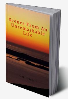 Scenes from an unremarkable life : A collection of Flash Fiction.