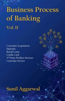Business Process Of Banking Vol. Ii Customer Acquisition - Deposits - Retail Loans - Credit Card - Third Party Product Services - Customer Service