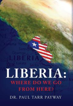 Liberia: Where Do We Go From Here?: A Political Sociological Educational and Spiritual Review of the Liberian People