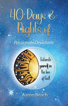 40 Days & Nights of Passionate Devotions: Saturate yourself in the love of God!