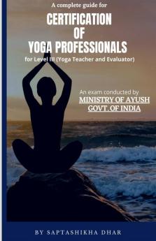 A Complete Guide For Certification Of Yoga Professionals For Level Iii (Yoga Teacher And Evaluator)