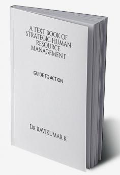 A TEXT BOOK OF STRATEGIC HUMAN RESOURCE MANAGEMENT : A GUIDE TO ACTION