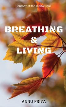 Breathing &amp; Living : journey of the mortal soul