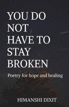 You Do Not Have To Stay Broken: Poetry For Hope And Healing