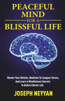 Peaceful Mind For A Blissful Life Master Your Beliefs Meditate To Conquer Stress And Learn 6 Mindfulness Secrets To Build A Better Life