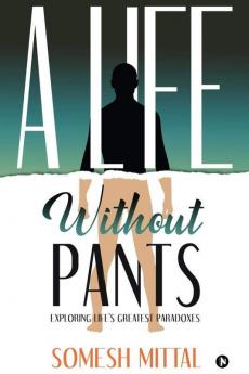 A Life Without Pants: Exploring Life'S Greatest Paradoxes