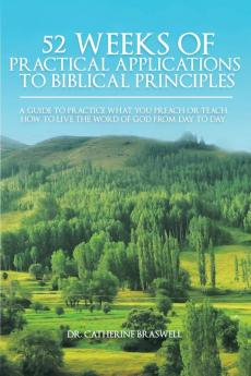 52 Weeks of Practical Applications to Biblical Principles: A Guide to Practice What You Preach or Teach. How to Live the Word of God from Day to Day