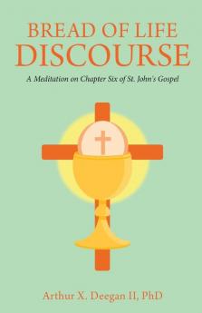 Bread of Life Discourse: A Meditation on Chapter Six of St. John's Gospel