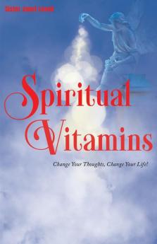 Spiritual Vitamins: Change Your Thoughts Change Your Life