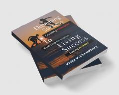 Dreaming Success To Living Success : A Beginner's Guide for Learning Principles Realizing Strengths and Taking Actions For A Better Life.