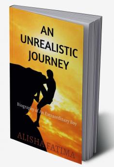 An Unrealistic Journey : Biography of An Extraordinary Boy