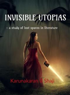 Invisible Utopias : a study of the lost spaces in literature