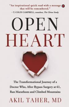 Open Heart: The Transformational Journey Of A Doctor Who After Bypass Surgery At 61 Ran Marathons And Climbed Mountains