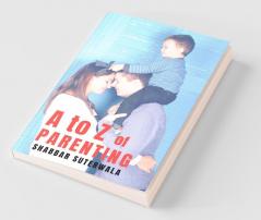 A To Z Of Parenting : A Short And Simple Guide To Positive Parenting