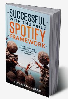 Successful with the Agile Spotify Framework : Squads Tribes and Chapters - The Next Step After Scrum and Kanban?