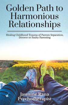 Golden Path to Harmonious Relationships : Healing Childhood Trauma of Parents Separation Divorce or Faulty Parenting : Therapeutic Worksheets and Therapies to Heal Inner Child Wounds PTSD and Cle...