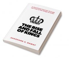 The Rise and Fall of Kings : A Devotional Journey through the lives of the Kings of Israel