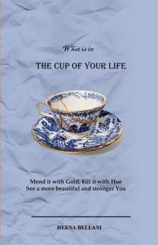 The Cup of your Life : Mend it with Gold Fill it with Hue and see a more beautiful and stronger You