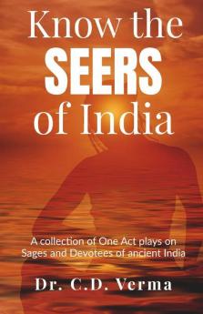 Know The Seers Of India: A Collection Of One Act Plays On Sages And Devotees Of Ancient India