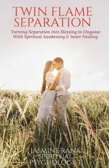 TWIN FLAME SEPARATION : Turning Separation Into Blessing In Disguise With Spiritual Awakening &amp;amp; Inner Healing: Secret To Unlocking Love Speedy Union and Ending Separation Stage