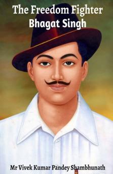 The Freedom Fighter : Bhagat Singh