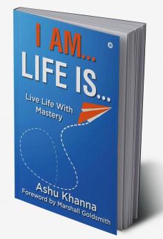 I Am… Life Is… : Live Life With Mastery