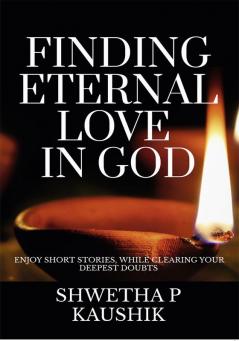 Finding Eternal Love In God : Enjoy short stories while clearing your deepest doubts