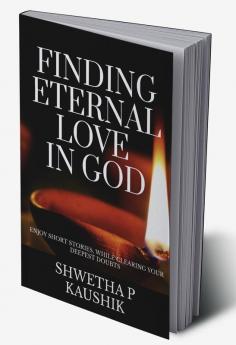 Finding Eternal Love In God : Enjoy short stories while clearing your deepest doubts