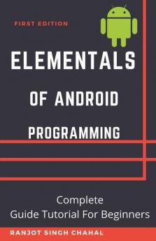 Elementals Of Android Programming: Complete Guide Tutorial For Beginners