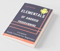 Elementals Of Android Programming: Complete Guide Tutorial For Beginners