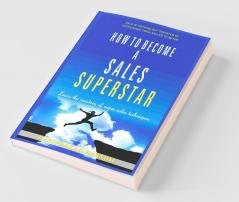 HOW TO BECOME A SALES SUPERSTAR : LEARN THE MASTERY OF SUPER SALES TECHNIQUES