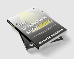 The Unknown Spotlight : A Handbook to Identify the Spotlight on You to Outperform Yourself