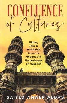Confluence Of Cultures : Hindu Jain And Buddhist Icons In Mosques And Mausoleums Of Gujarat