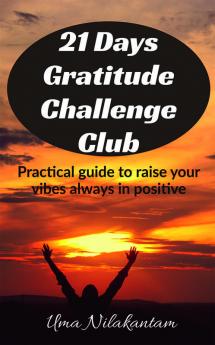 21 Days Gratitude Challenge Club : Practical guide to raise your vibes always in positive