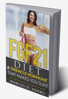 FGF21 - Diet: A 'Miracle Hormone' That Makes You Slim? : A New Approach To Repair Your Metabolism And Get Slim?