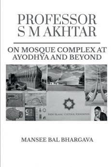 PROFESSOR SM AKHTAR : ON MOSQUE COMPLEX AT AYODHYA AND BEYOND