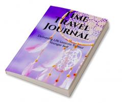 Time Travel Journal : Delivering Life Lessons To Your Younger Self