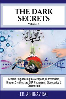 THE DARK SECRETS- VOLUME 1 : Genetic Engineering: Bioweapons Bioterrorism Biowar Synthesized DNA Pathogens Biosecurity &amp; Convention