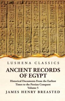 Ancient Records of Egypt Historical Documents From the Earliest Times to the Persian Conquest Collected Edited and Translated With Commentary; Indices Volume 5