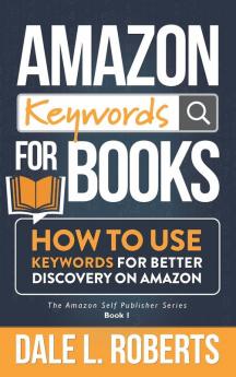 Amazon Keywords for Books: How to Use Keywords for Better Discovery on Amazon: 1 (The Amazon Self Publisher)