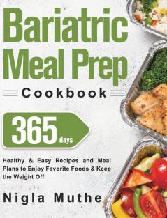 Bariatric Meal Prep Cookbook: 365 Days of Healthy & Easy Recipes and Meal Plans to Enjoy Favorite Foods & Keep the Weight Off