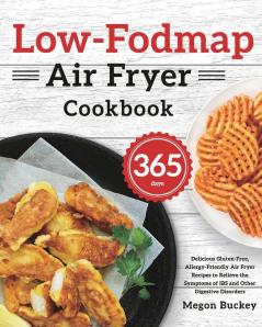 Low-Fodmap Air Fryer Cookbook: 365-Day Delicious Gluten-Free Allergy-Friendly Air Fryer Recipes to Relieve the Symptoms of IBS and Other Digestive Disorders