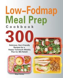 Low-Fodmap Meal Prep Cookbook: 300 Delicious Gut-Friendly Recipes for a Happy Tummy(4-Weekly Plan for IBS Relief)