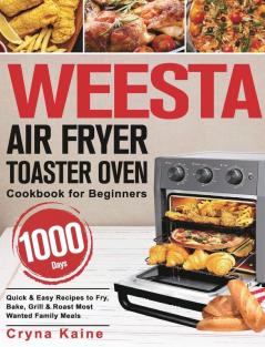 WEESTA Air Fryer Toaster Oven Cookbook for Beginners: 1000-Day Quick & Easy Recipes to Fry Bake Grill & Roast Most Wanted Family Meals